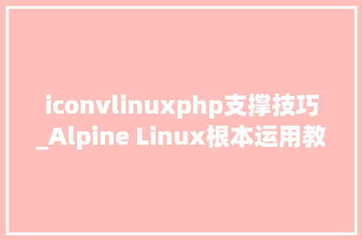 iconvlinuxphp支撑技巧_Alpine Linux根本运用教程