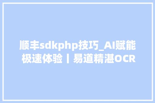 顺丰sdkphp技巧_AI赋能 极速体验丨易道精湛OCR产品在顺丰小哥APP正式上线