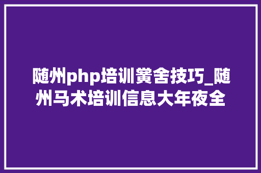随州php培训黉舍技巧_随州马术培训信息大年夜全