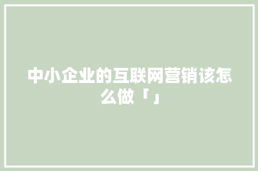 中小企业的互联网营销该怎么做「」