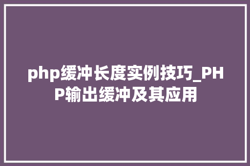 php缓冲长度实例技巧_PHP输出缓冲及其应用