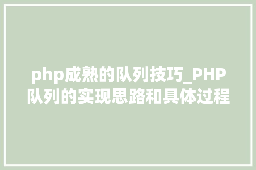 php成熟的队列技巧_PHP队列的实现思路和具体过程