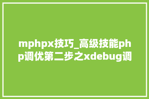 mphpx技巧_高级技能php调优第二步之xdebug调优分析md