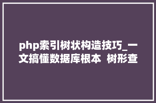 php索引树状构造技巧_一文搞懂数据库根本  树形查询结构设计