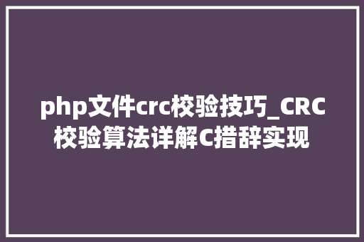 php文件crc校验技巧_CRC校验算法详解C措辞实现