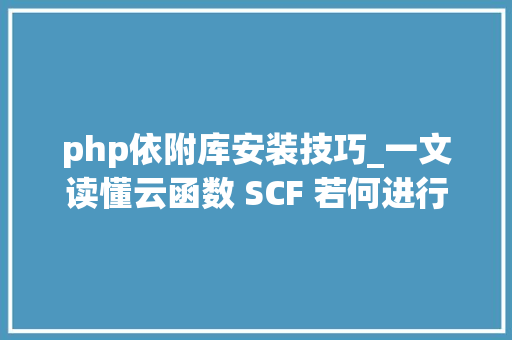 php依附库安装技巧_一文读懂云函数 SCF 若何进行依靠安装