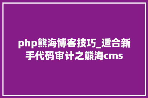 php熊海博客技巧_适合新手代码审计之熊海cms