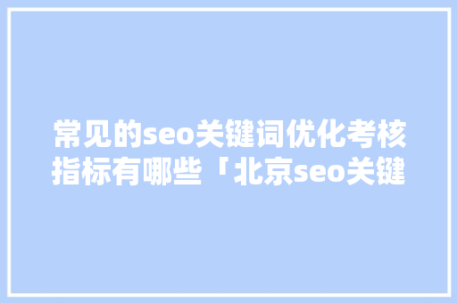 常见的seo关键词优化考核指标有哪些「北京seo关键词排名优化」