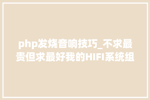 php发烧音响技巧_不求最贵但求最好我的HIFI系统组建经验谈