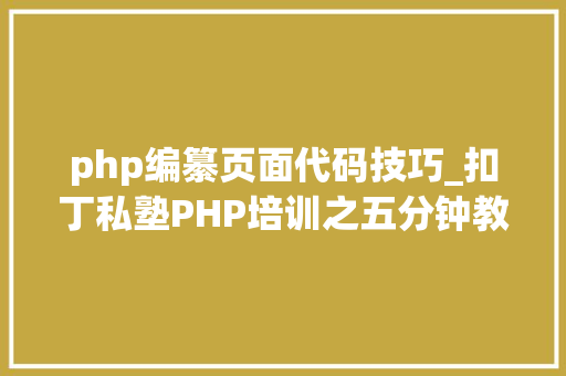 php编纂页面代码技巧_扣丁私塾PHP培训之五分钟教你编写一个实时弹幕网站