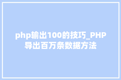 php输出100的技巧_PHP导出百万条数据方法
