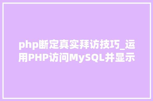 php断定真实拜访技巧_运用PHP访问MySQL并显示MySQL中的数据适合新手
