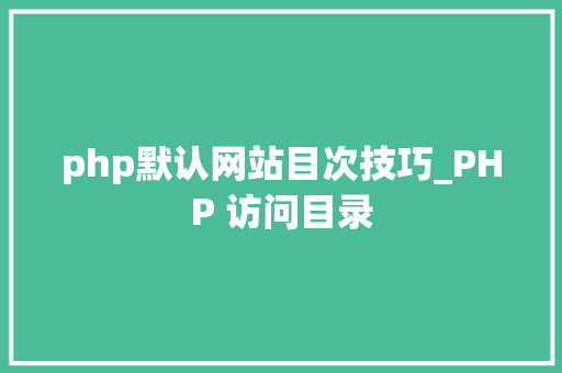 php默认网站目次技巧_PHP 访问目录