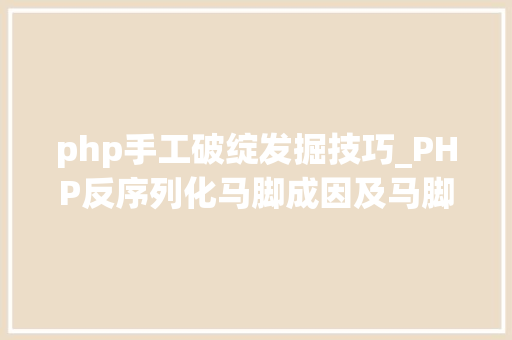 php手工破绽发掘技巧_PHP反序列化马脚成因及马脚挖掘技巧与案例