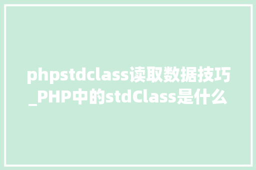 phpstdclass读取数据技巧_PHP中的stdClass是什么