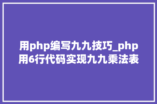 用php编写九九技巧_php用6行代码实现九九乘法表