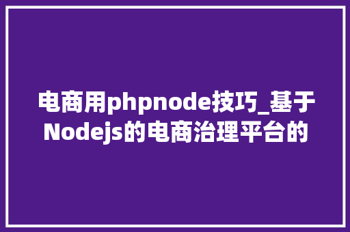 电商用phpnode技巧_基于Nodejs的电商治理平台的设计和实现