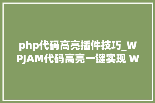 php代码高亮插件技巧_WPJAM代码高亮一键实现 WordPress 页面代码高亮显示
