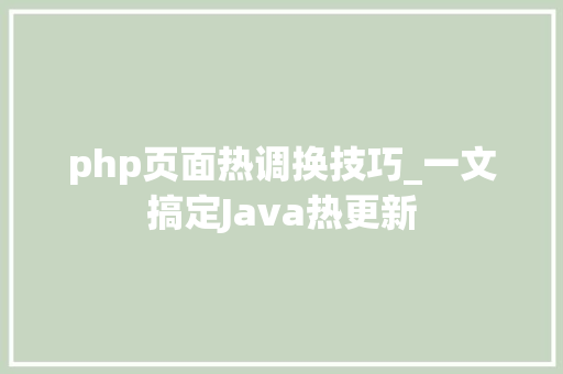 php页面热调换技巧_一文搞定Java热更新