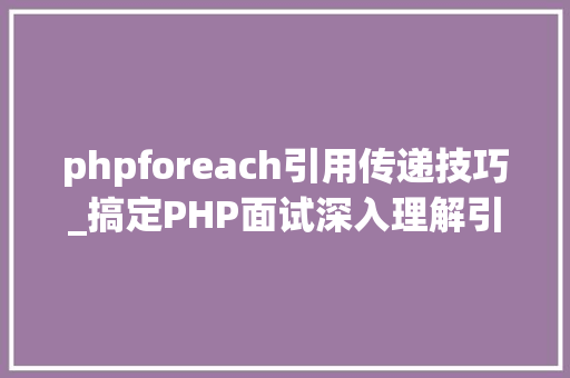 phpforeach引用传递技巧_搞定PHP面试深入理解引用