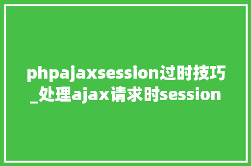 phpajaxsession过时技巧_处理ajax请求时session过时问题