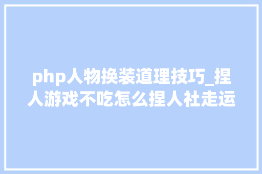php人物换装道理技巧_捏人游戏不吃怎么捏人社走运用就真喷鼻香了