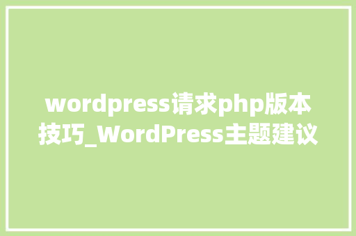 wordpress请求php版本技巧_WordPress主题建议的php版本