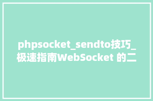 phpsocket_sendto技巧_极速指南WebSocket 的二进制数据发送技巧
