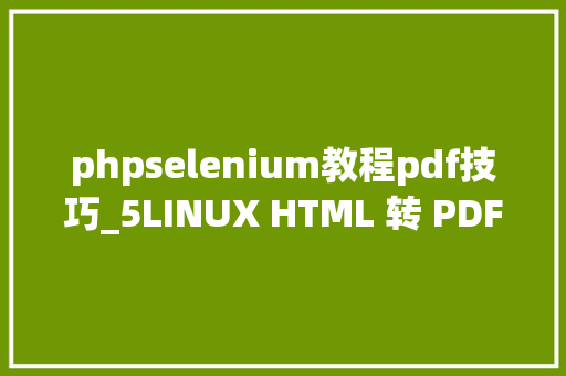 phpselenium教程pdf技巧_5LINUX HTML 转 PDFselenium