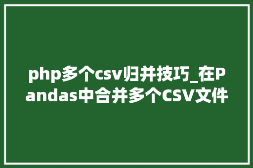 php多个csv归并技巧_在Pandas中合并多个CSV文件常日有几种方法