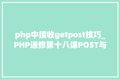 php中接收getpost技巧_PHP进修第十八课POST与GET原来这样运用