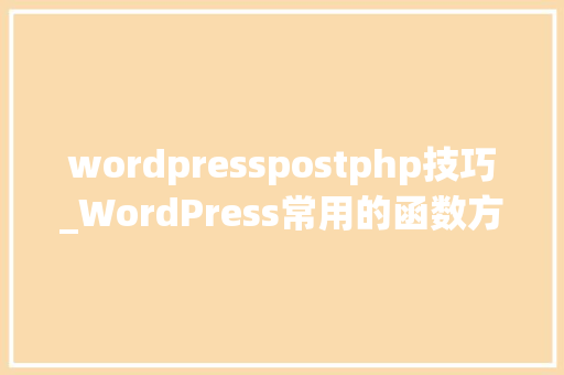 wordpresspostphp技巧_WordPress常用的函数方法汇总