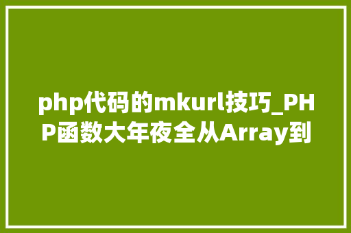php代码的mkurl技巧_PHP函数大年夜全从Array到Zip你需要理解的所有函数
