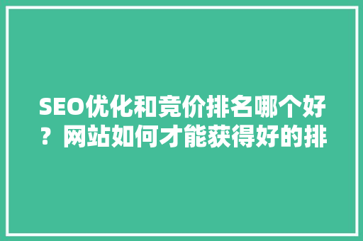 SEO优化和竞价排名哪个好？网站如何才能获得好的排名「北京百度快照优化价格」