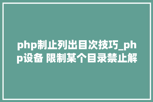 php制止列出目次技巧_php设备 限制某个目录禁止解析php 限制user_agent