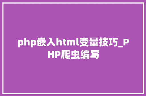 php嵌入html变量技巧_PHP爬虫编写