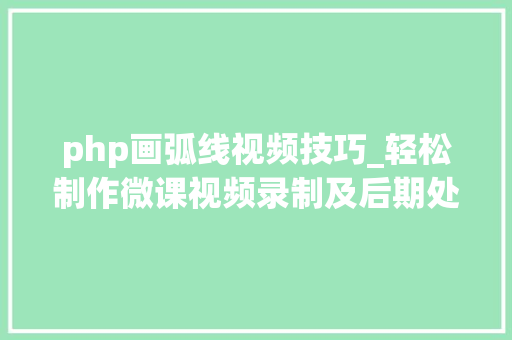 php画弧线视频技巧_轻松制作微课视频录制及后期处理软件