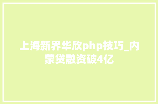 上海新界华欣php技巧_内蒙贷融资破4亿