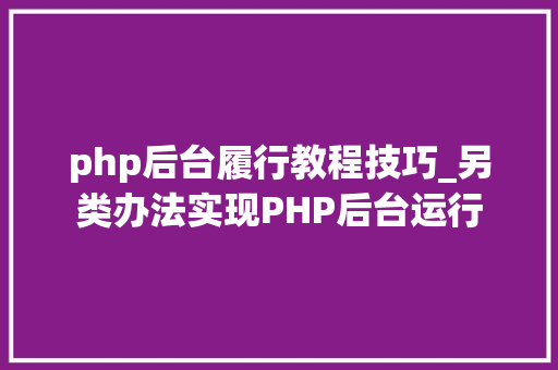php后台履行教程技巧_另类办法实现PHP后台运行