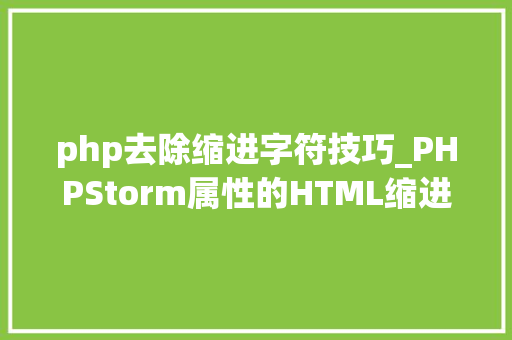 php去除缩进字符技巧_PHPStorm属性的HTML缩进