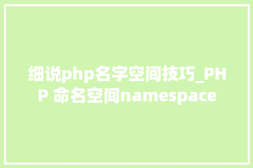 细说php名字空间技巧_PHP 命名空间namespace