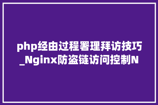 php经由过程署理拜访技巧_Nginx防盗链访问控制Nginx解析PHP的相关设备Nginx代理