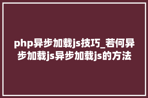 php异步加载js技巧_若何异步加载js异步加载js的方法介绍