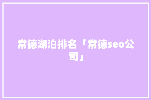 常德湖泊排名「常德seo公司」