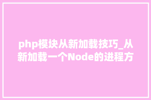 php模块从新加载技巧_从新加载一个Node的进程方法