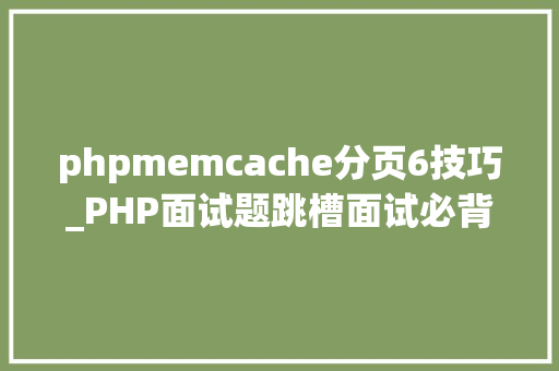 phpmemcache分页6技巧_PHP面试题跳槽面试必背自己比来5年的整理二