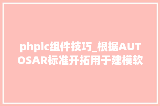 phpic组件技巧_根据AUTOSAR标准开拓用于建模软件组件的特定领域措辞