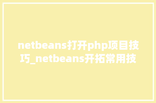 netbeans打开php项目技巧_netbeans开拓常用技巧