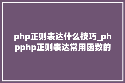 php正则表达什么技巧_phpphp正则表达常用函数的总结代码示例