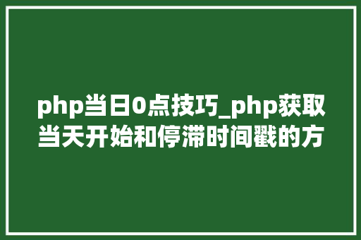 php当日0点技巧_php获取当天开始和停滞时间戳的方法